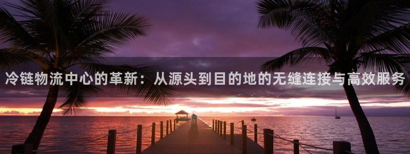多多28注册网址：冷链物流中心的革新