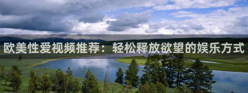 说球帝篮球直播：欧美性爱视频推荐：轻松释放欲望的娱乐方式