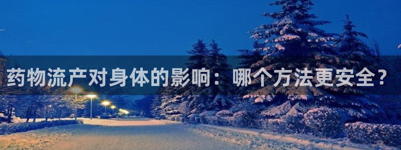 多多28app官网少林足球：药物流产对身体的影响：哪个方法更