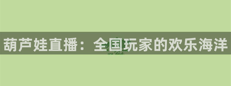 说球帝app下载：葫芦娃直播：全国玩家的欢乐海洋